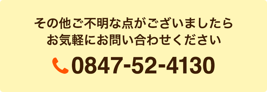 その他ご不明な点がございましたらお気軽にお問い合わせください。0847-52-4130